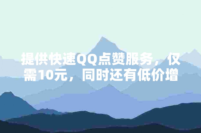 提供快速QQ点赞服务，仅需10元，同时还有低价增加QQ访客量的选项，拼多多互助砍价10人助力活动，以及卡盟提供的永久SVIP无封号风险的刷取服务。