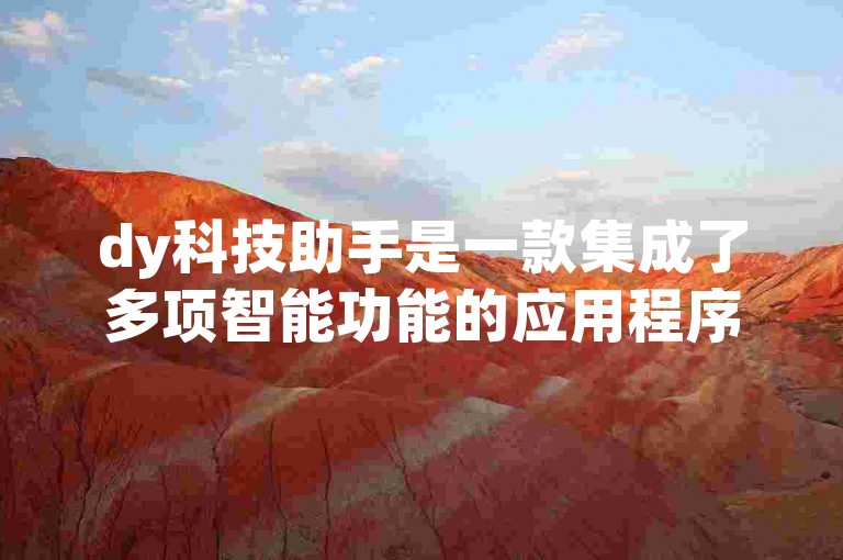 dy科技助手是一款集成了多项智能功能的应用程序，旨在提升用户的工作效率和生活便利性。
