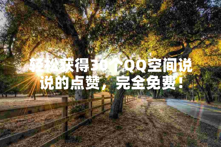 轻松获得30个QQ空间说说的点赞，完全免费！