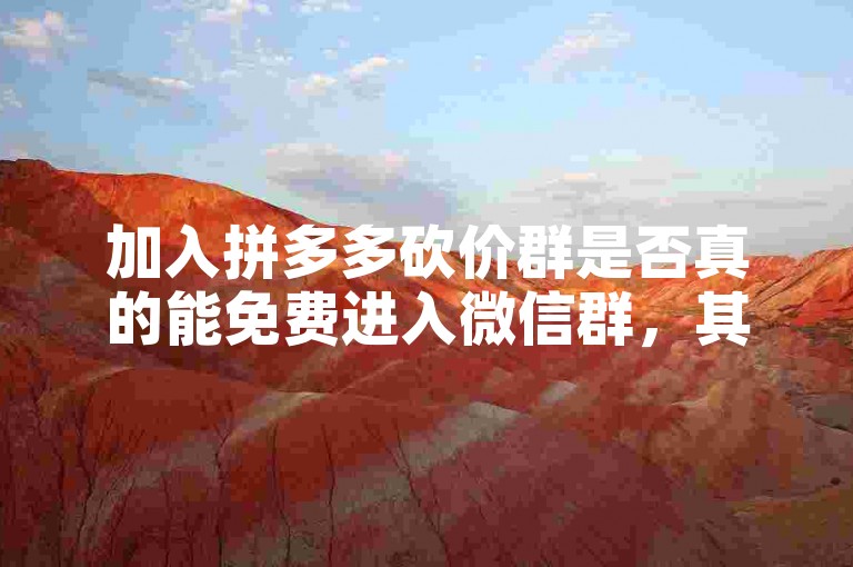 加入拼多多砍价群是否真的能免费进入微信群，其可靠性值得商榷。