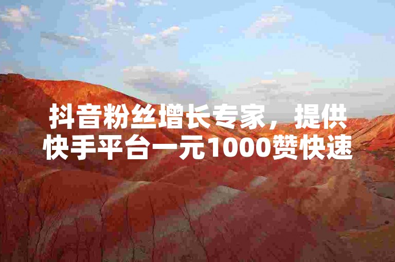 抖音粉丝增长专家，提供快手平台一元1000赞快速到达服务。