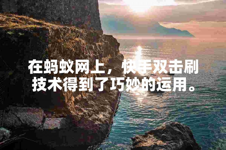 在蚂蚁网上，快手双击刷技术得到了巧妙的运用。