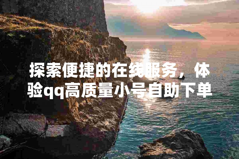 探索便捷的在线服务，体验qq高质量小号自助下单，享受全新小号批发网的自动发货优势。