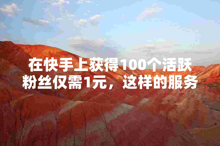 在快手上获得100个活跃粉丝仅需1元，这样的服务可以在专门的网站上下单。