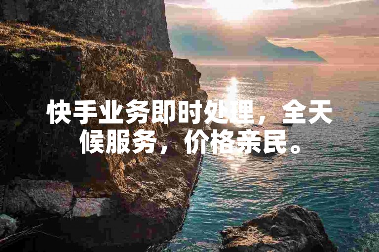 快手业务即时处理，全天候服务，价格亲民。