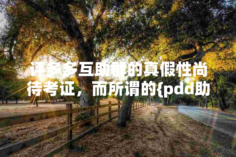 评多多互助群的真假性尚待考证，而所谓的{pdd助力软件}是否有效也需谨慎对待。