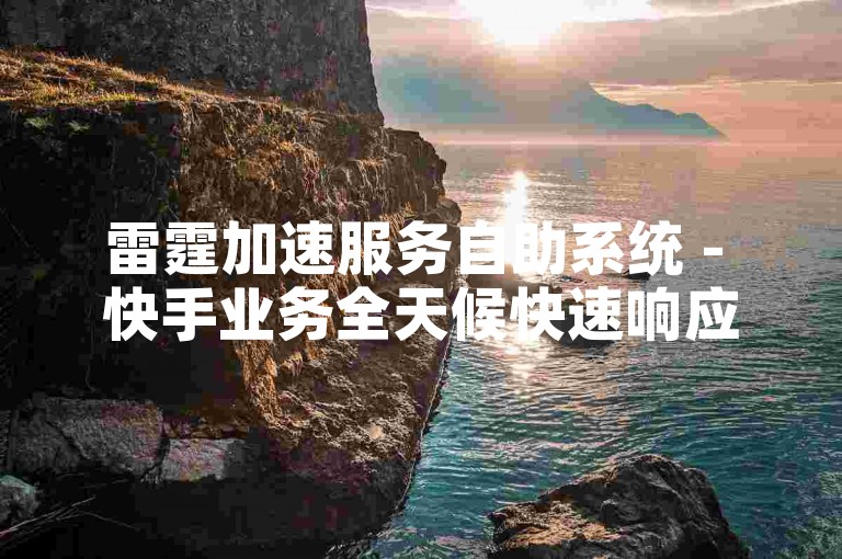 雷霆加速服务自助系统 - 快手业务全天候快速响应平台免费