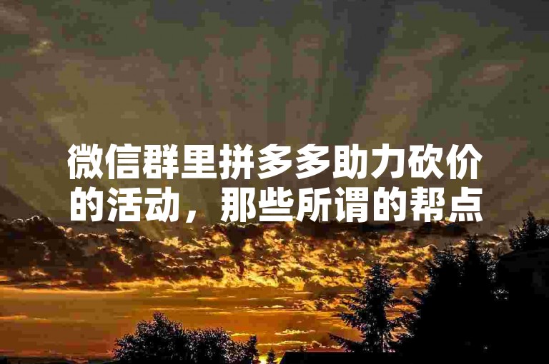 微信群里拼多多助力砍价的活动，那些所谓的帮点链接，真的能让人免费拿到商品吗？