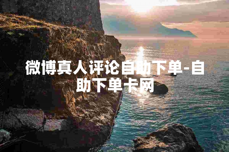 微博真人评论自助下单-自助下单卡网