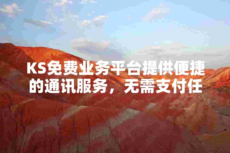 KS免费业务平台提供便捷的通讯服务，无需支付任何费用。