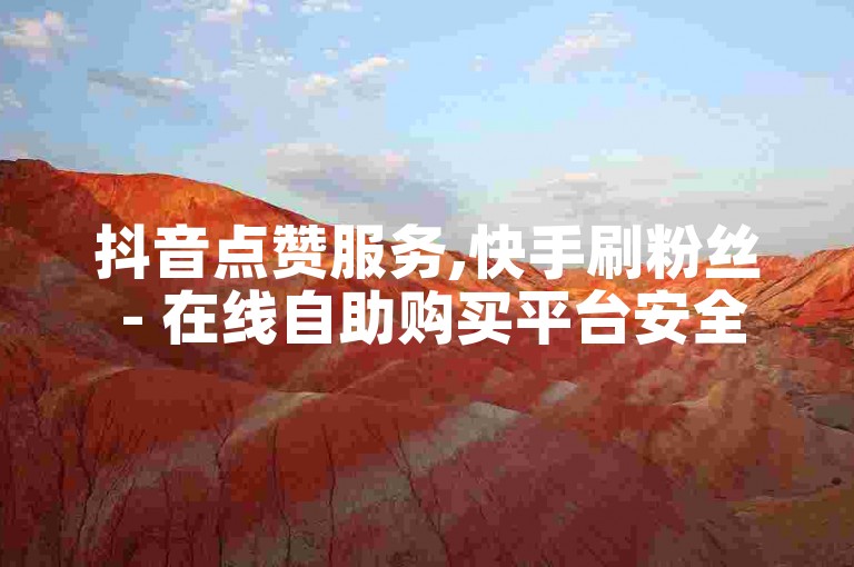 抖音点赞服务,快手刷粉丝 - 在线自助购买平台安全快速 - 短视频推广网站