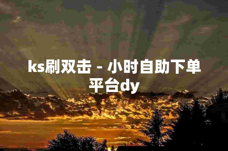 ks刷双击 - 小时自助下单平台dy