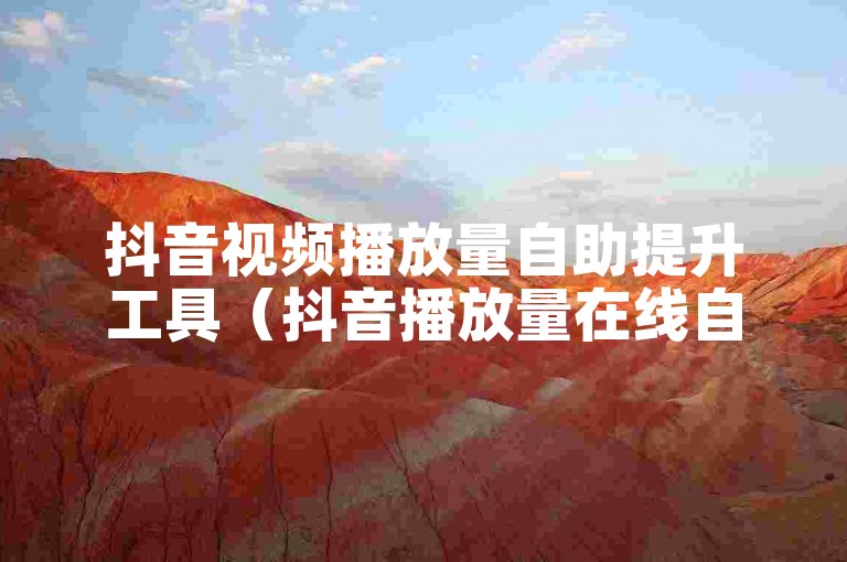 抖音视频播放量自助提升工具（抖音播放量在线自助平台免费）