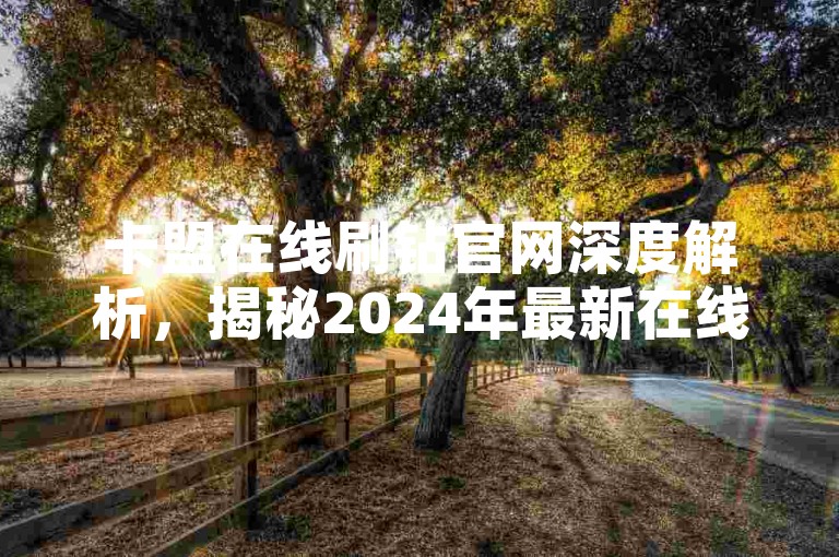 卡盟在线刷钻官网深度解析，揭秘2024年最新在线卡盟刷钻平台官方通道！