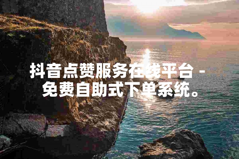 抖音点赞服务在线平台 - 免费自助式下单系统。