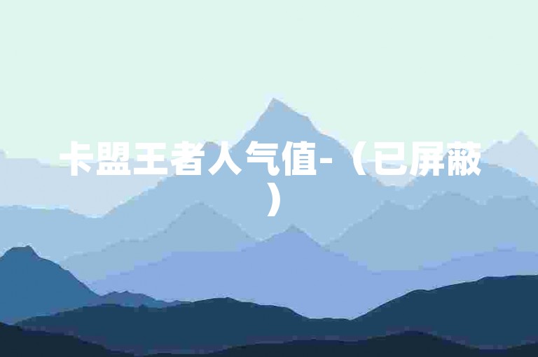 卡盟王者人气值-（已屏蔽）