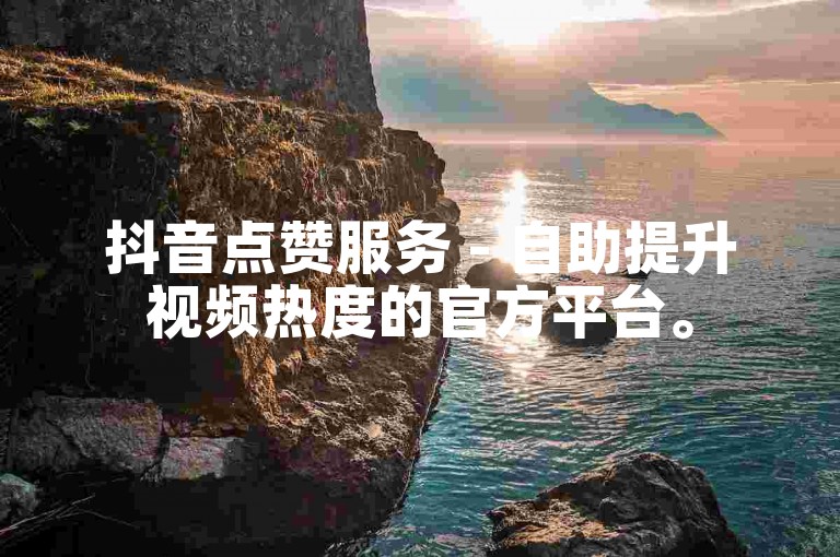 抖音点赞服务 - 自助提升视频热度的官方平台。