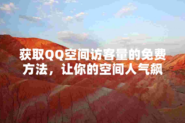 获取QQ空间访客量的免费方法，让你的空间人气飙升。（掌握这些技巧，轻松增加QQ空间的访问量）