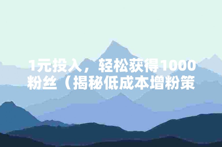 1元投入，轻松获得1000粉丝（揭秘低成本增粉策略）