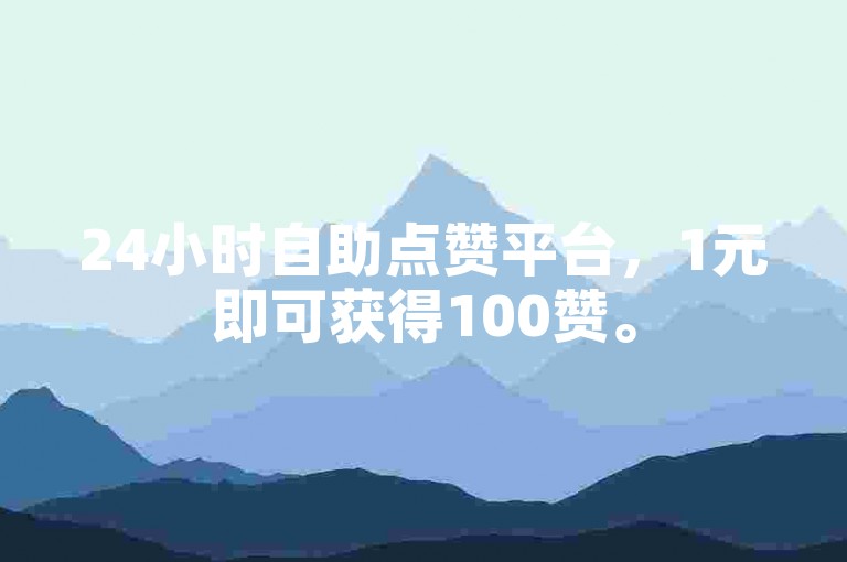 24小时自助点赞平台，1元即可获得100赞。