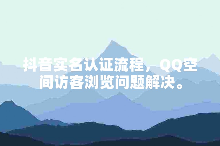 抖音实名认证流程，QQ空间访客浏览问题解决。