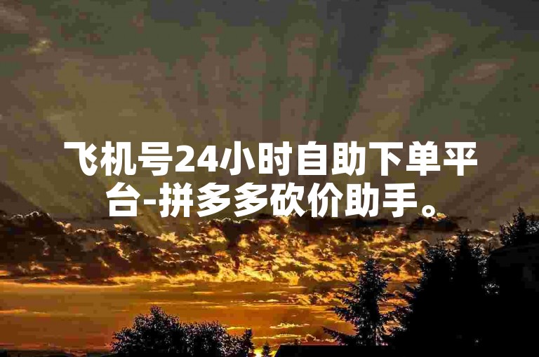 飞机号24小时自助下单平台-拼多多砍价助手。