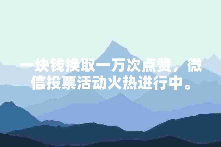 一块钱换取一万次点赞，微信投票活动火热进行中。