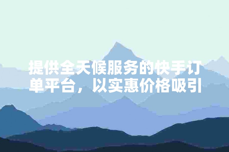 提供全天候服务的快手订单平台，以实惠价格吸引用户关注。