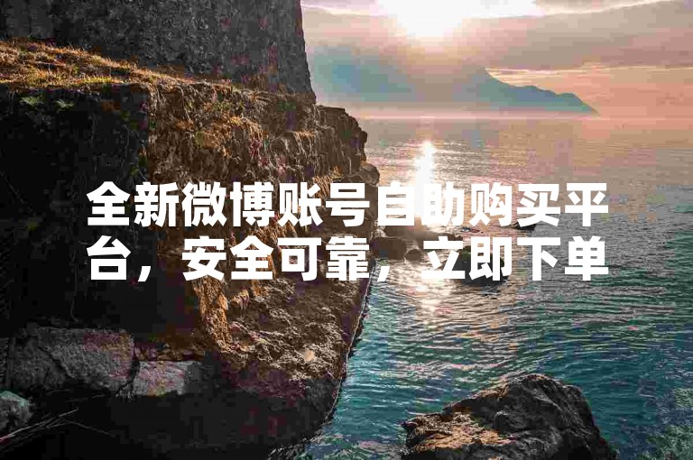 全新微博账号自助购买平台，安全可靠，立即下单获取。