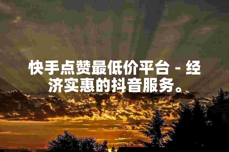 快手点赞最低价平台 - 经济实惠的抖音服务。