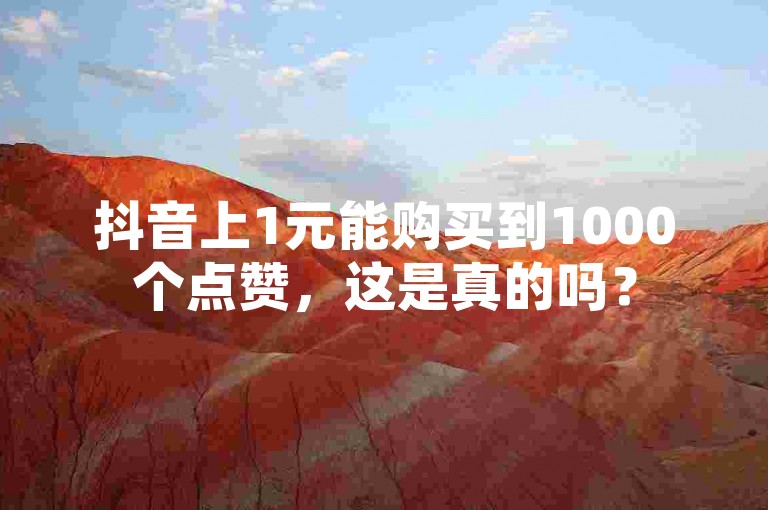 抖音上1元能购买到1000个点赞，这是真的吗？