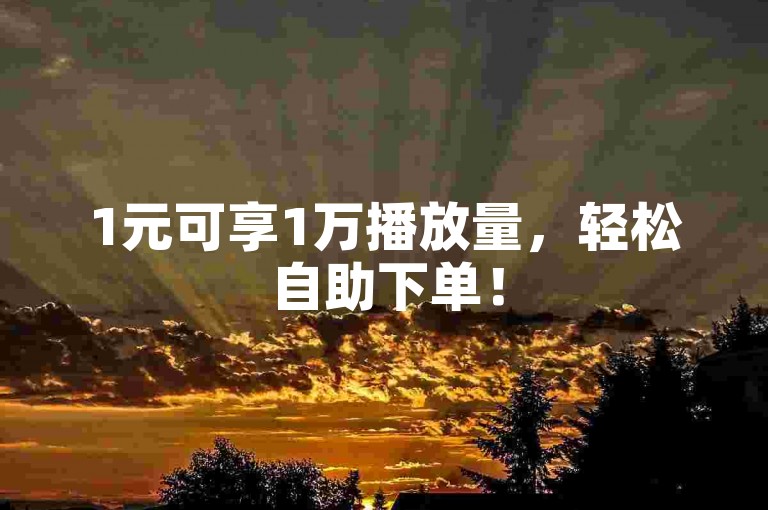 1元可享1万播放量，轻松自助下单！