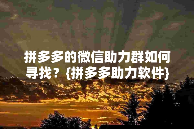拼多多的微信助力群如何寻找？{拼多多助力软件}