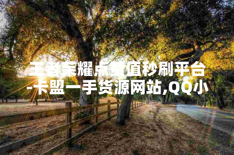 王者荣耀点赞值秒刷平台-卡盟一手货源网站,QQ小白号