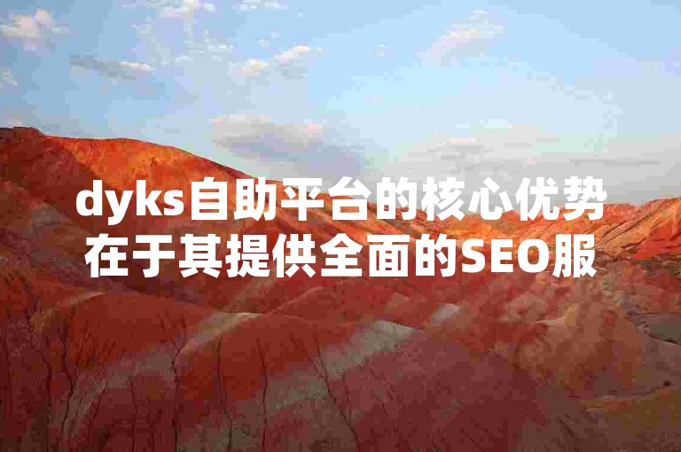 dyks自助平台的核心优势在于其提供全面的SEO服务，是新用户的不二之选！