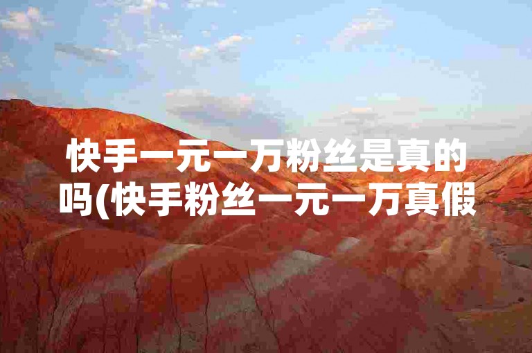 快手一元一万粉丝是真的吗(快手粉丝一元一万真假)