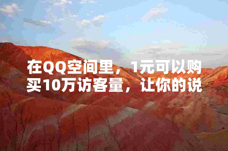 在QQ空间里，1元可以购买10万访客量，让你的说说瞬间获得高转发和大量免费访客。