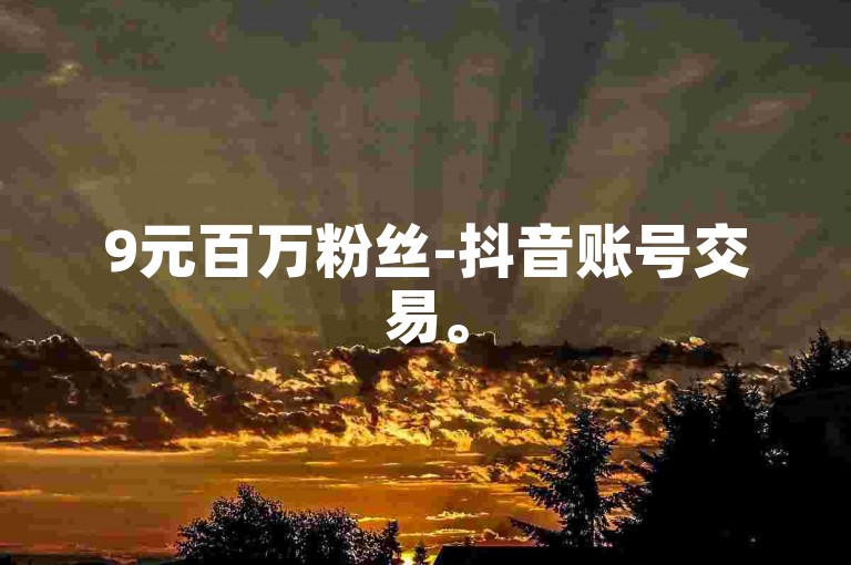 9元百万粉丝-抖音账号交易。