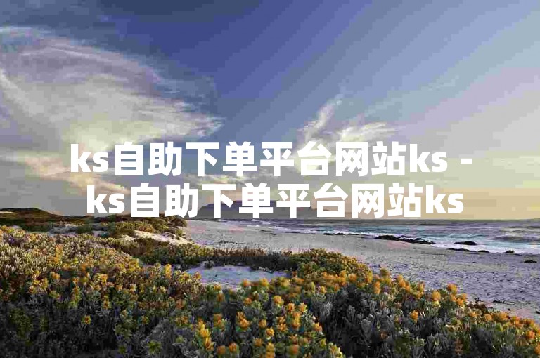 ks自助下单平台网站ks - ks自助下单平台网站ks