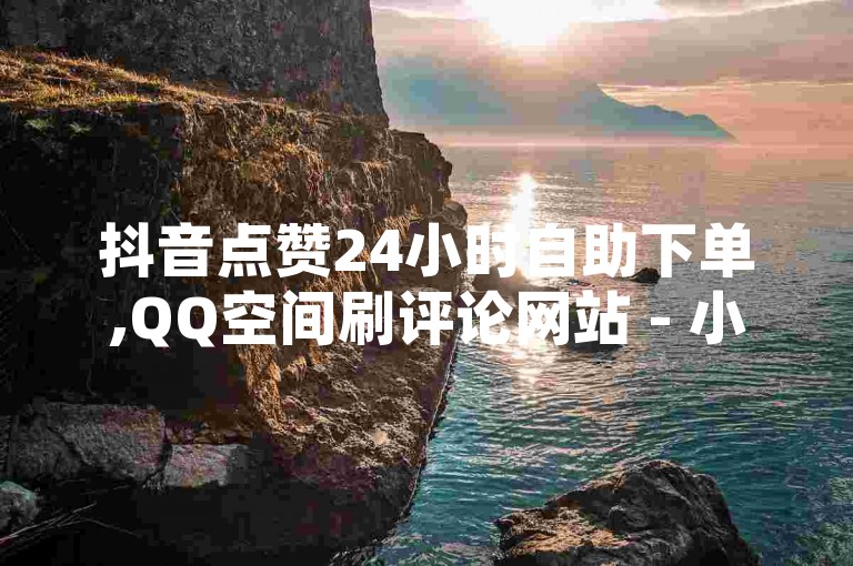 抖音点赞24小时自助下单,QQ空间刷评论网站 - 小红书粉丝全是僵尸粉怎么办