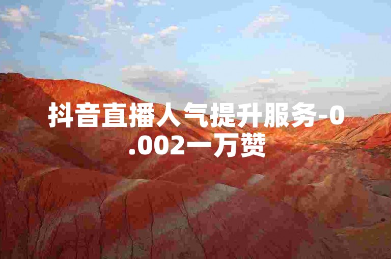 抖音直播人气提升服务-0.002一万赞