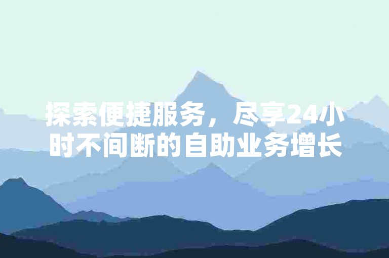 探索便捷服务，尽享24小时不间断的自助业务增长平台。