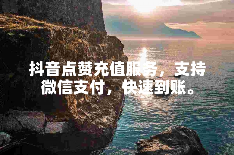 抖音点赞充值服务，支持微信支付，快速到账。