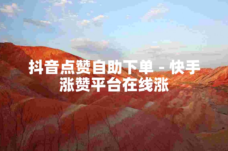 抖音点赞自助下单 - 快手涨赞平台在线涨