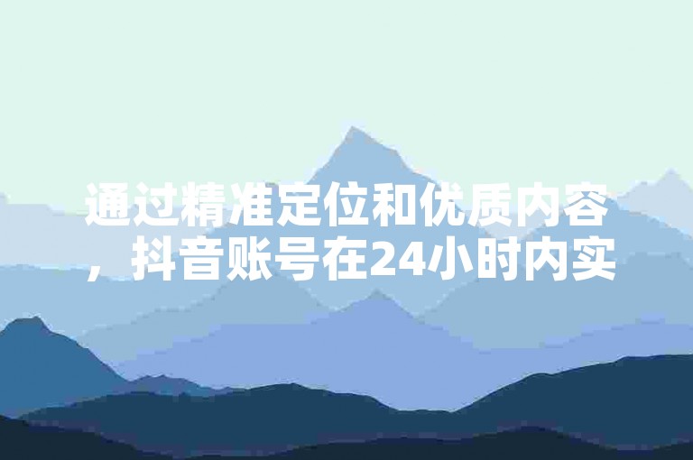 通过精准定位和优质内容，抖音账号在24小时内实现粉丝快速增长成为可能。