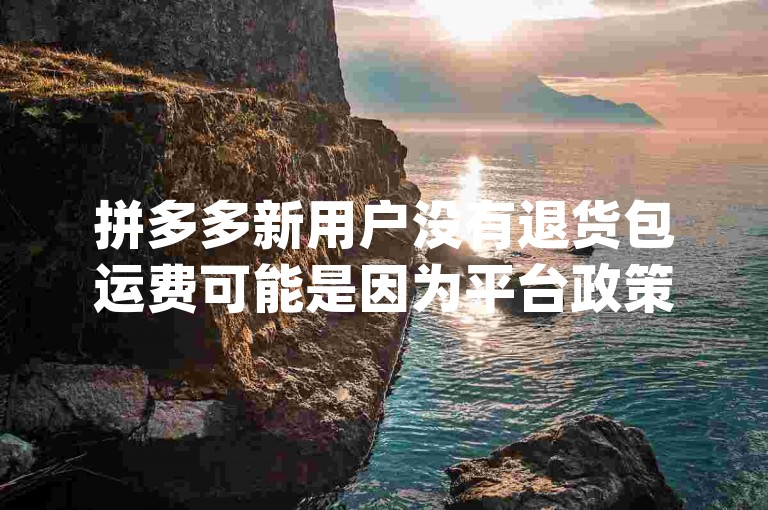 拼多多新用户没有退货包运费可能是因为平台政策或活动规则设定，具体可参考{多多砍价网站}了解详情。
