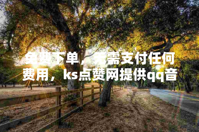 免费下单，无需支付任何费用，ks点赞网提供qq音乐在线自助下单服务，仅需0.1元即可开通腾讯会员的独家优惠。