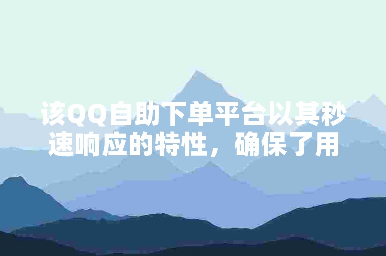 该QQ自助下单平台以其秒速响应的特性，确保了用户能够迅速获得所需服务，极大地提升了操作效率与用户体验。