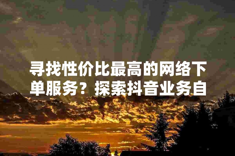 寻找性价比最高的网络下单服务？探索抖音业务自助下单系统，并学习如何通过qq空间精确统计访客数及在抖音上迅速积累500真实粉丝。