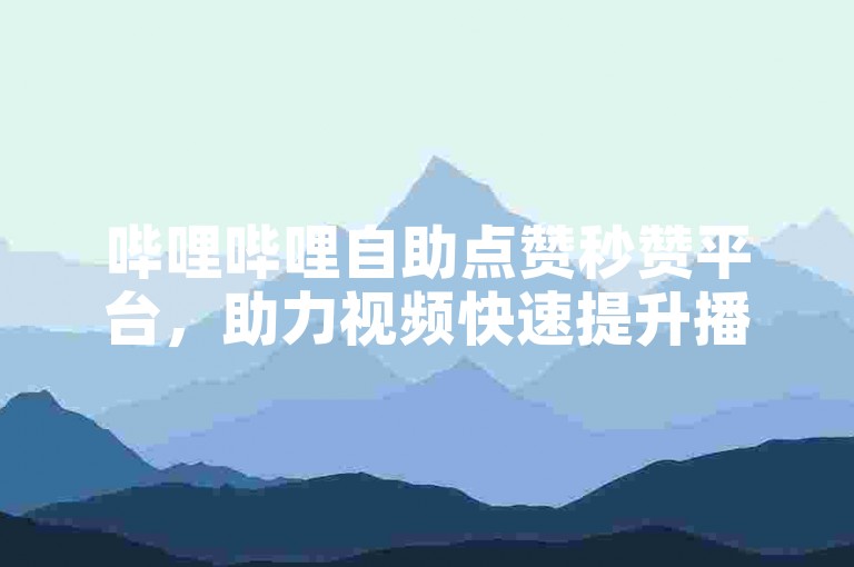 哔哩哔哩自助点赞秒赞平台，助力视频快速提升播放量。
